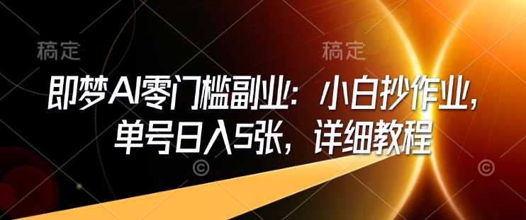 即梦AI零门槛副业：小白抄作业，单号日入5张，详细教程-禾谷轻创网
