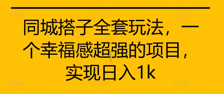 同城搭子全套玩法，一个幸福感超强的项目，实现日入1k【揭秘】-禾谷轻创网