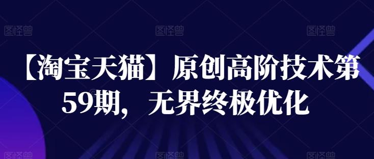 【淘宝天猫】原创高阶技术第59期，无界终极优化-禾谷轻创网
