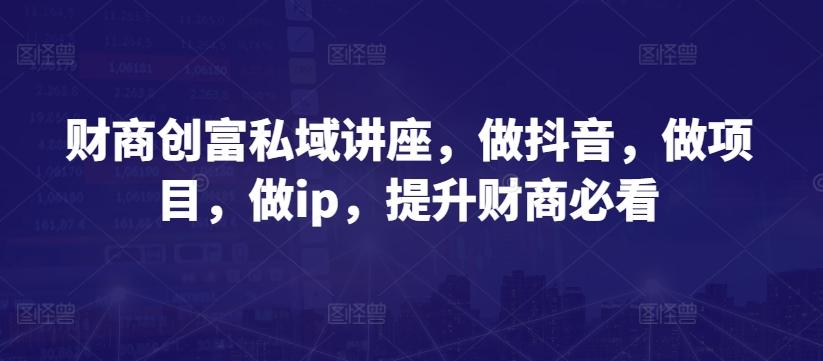 财商创富私域讲座，做抖音，做项目，做ip，提升财商必看-禾谷轻创网