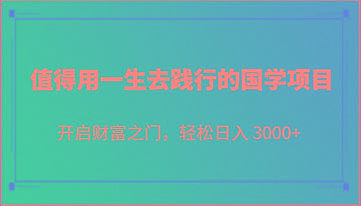 值得用一生去践行的国学项目，开启财富之门，轻松日入 3000+-禾谷轻创网