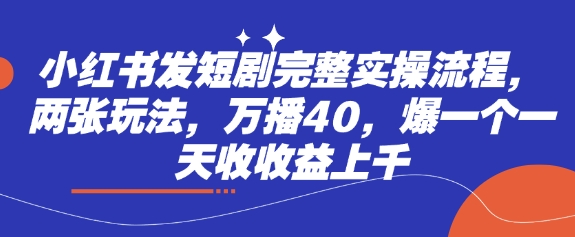 小红书发短剧完整实操流程，两张玩法，万播40，爆一个一天收收益上千-禾谷轻创网