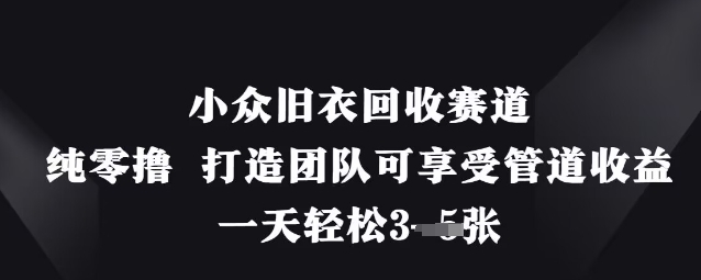 小众旧衣回收赛道，纯零撸 打造团队可享受管道收益，一天轻松3张-禾谷轻创网