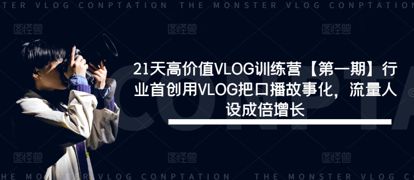 21天高价值VLOG训练营【第一期】行业首创用VLOG把口播故事化，流量人设成倍增长-禾谷轻创网