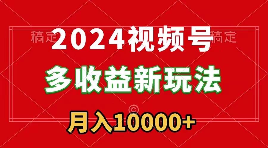 2024视频号多收益新玩法，每天5分钟，月入1w+，新手小白都能简单上手-禾谷轻创网