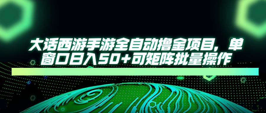 大话西游手游全自动撸金项目，单窗口日入50+可矩阵批量操作-禾谷轻创网