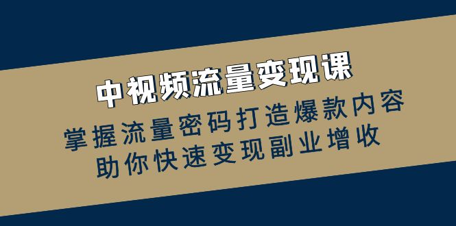 中视频流量变现课：掌握流量密码打造爆款内容，助你快速变现副业增收-禾谷轻创网