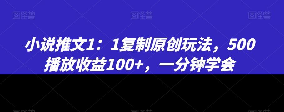 小说推文1：1复制原创玩法，500播放收益100+，一分钟学会【揭秘】-禾谷轻创网