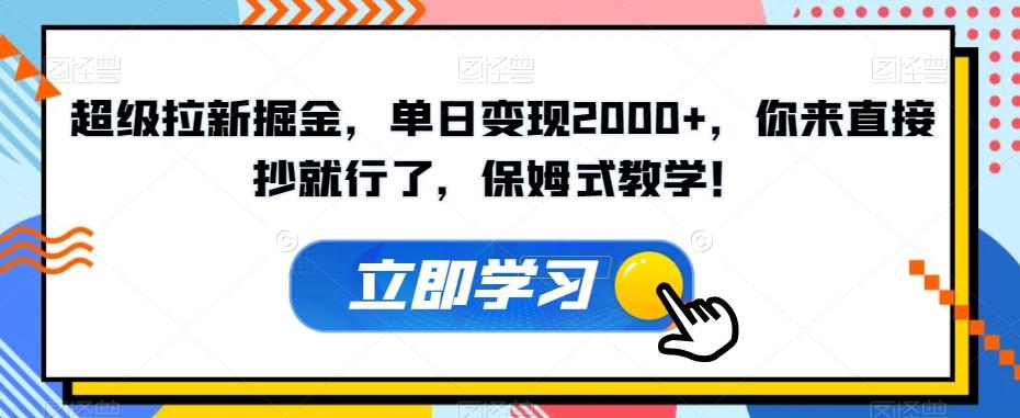 超级拉新掘金，单日变现2000+，你来直接抄就行了，保姆式教学！【揭秘】-禾谷轻创网