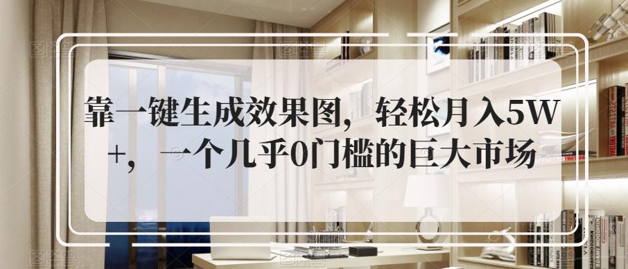 靠一键生成效果图，轻松月入5W+，一个几乎0门槛的巨大市场-禾谷轻创网