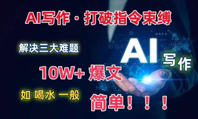 AI写作：解决三大难题，10W+爆文如喝水一般简单，打破指令调教束缚【揭秘】-禾谷轻创网
