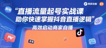 直播流量起号实战课，助你快速掌握抖音直播逻辑，高效启动商家自播-禾谷轻创网