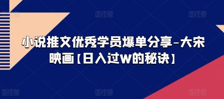 小说推文优秀学员爆单分享-大宋映画【日入过W的秘诀】-禾谷轻创网