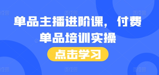 单品主播进阶课，付费单品培训实操，46节完整+话术本-禾谷轻创网