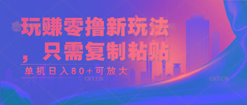 玩赚零撸新玩法，只需复制粘贴，单机日入80+可放大-禾谷轻创网
