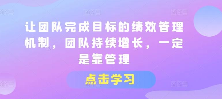 让团队完成目标的绩效管理机制，团队持续增长，一定是靠管理-禾谷轻创网