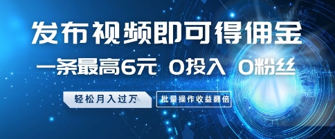 发布视频即可得佣金，一条最高6元，0投入 0粉丝  会发视频就行，月入过W，批量操作收益翻倍【揭秘】-禾谷轻创网