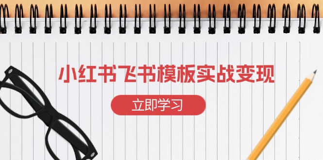 小红书飞书 模板实战变现：小红书快速起号，搭建一个赚钱的飞书模板-禾谷轻创网