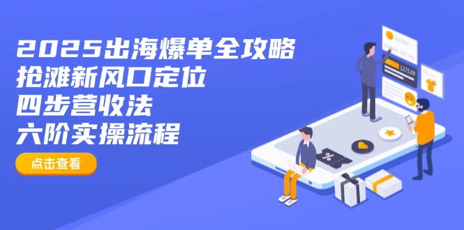 2025出海爆单全攻略：抢滩新风口定位+四步营收法+六阶实操流程-禾谷轻创网