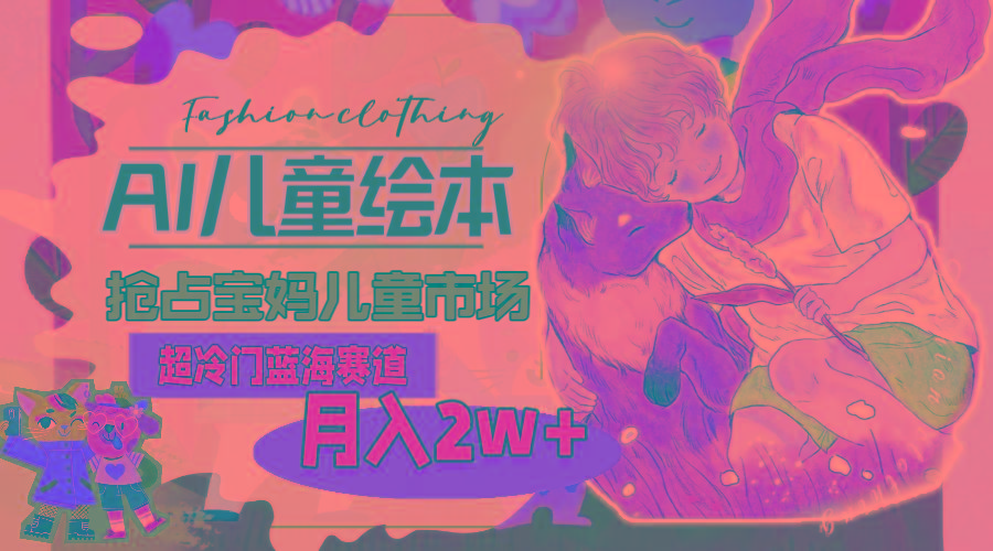 超冷门蓝海赛道，用AI做儿童绘本，抢占宝妈儿童市场，月入2w+(教程+素材-禾谷轻创网