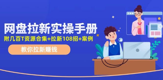 网盘拉新实操手册：教你拉新赚钱(附几百T资源合集+拉新108招+案例-禾谷轻创网