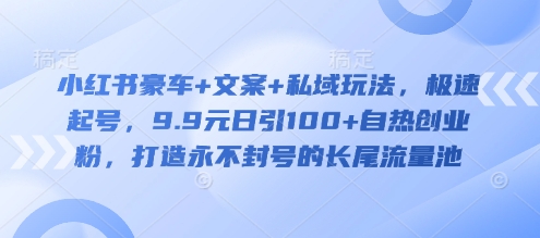 小红书豪车+文案+私域玩法，极速起号，9.9元日引100+自热创业粉，打造永不封号的长尾流量池-禾谷轻创网