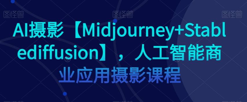 AI摄影【Midjourney+Stablediffusion】，人工智能商业应用摄影课程-禾谷轻创网