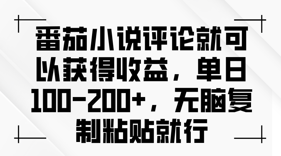 番茄小说评论就可以获得收益，单日100-200+，无脑复制粘贴就行-禾谷轻创网