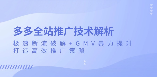 多多全站推广技术解析：极速断流破解+GMV暴力提升，打造高效推广策略-禾谷轻创网