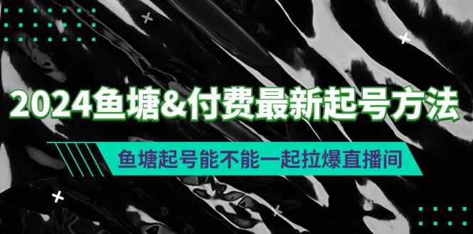 (9507期)2024鱼塘&付费最新起号方法：鱼塘起号能不能一起拉爆直播间-禾谷轻创网