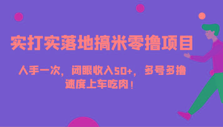 实打实落地搞米零撸项目，人手一次，闭眼收入50+，多号多撸，速度上车吃肉！-禾谷轻创网