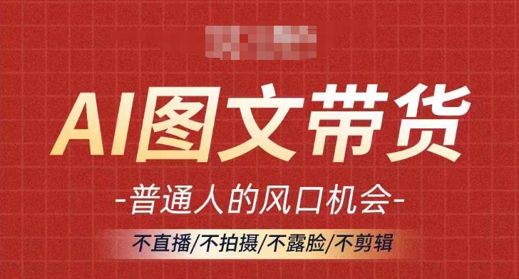 AI图文带货流量新趋势，普通人的风口机会，不直播/不拍摄/不露脸/不剪辑，轻松实现月入过万-禾谷轻创网