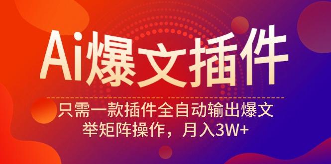 (9725期)Ai爆文插件，只需一款插件全自动输出爆文，举矩阵操作，月入3W+-禾谷轻创网