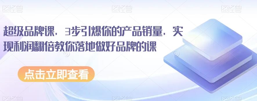 超级品牌课，3步引爆你的产品销量，实现利润翻倍教你落地做好品牌的课-禾谷轻创网
