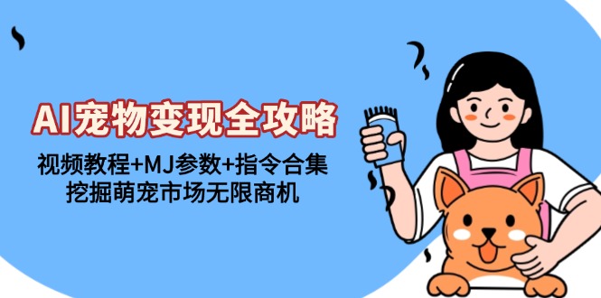AI宠物变现全攻略：视频教程+MJ参数+指令合集，挖掘萌宠市场无限商机-禾谷轻创网