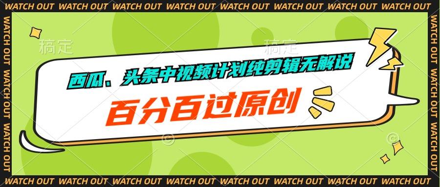 西瓜、头条中视频计划纯剪辑无解说，百分百过原创-禾谷轻创网