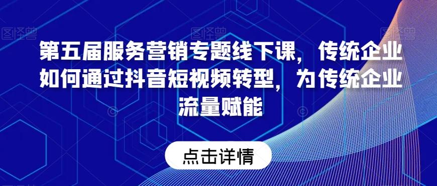 第五届服务营销专题线下课，传统企业如何通过抖音短视频转型，为传统企业流量赋能-禾谷轻创网