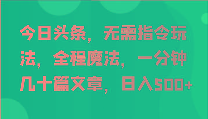 今日头条，无需指令玩法，全程魔法，一分钟几十篇文章，日入500+-禾谷轻创网