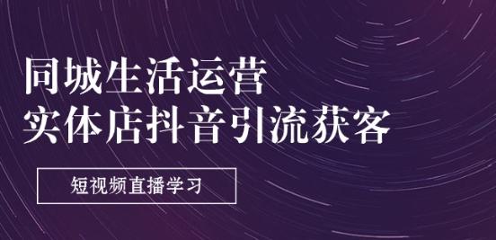 同城生活运营-实体店抖音引流获客：短视频直播学习(9节课)-禾谷轻创网