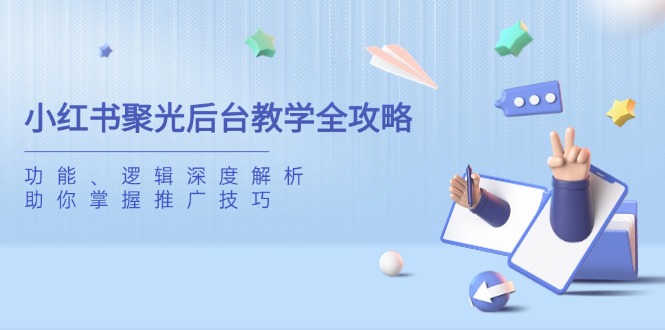 小红书聚光后台教学全攻略，功能、逻辑深度解析，助你掌握推广技巧-禾谷轻创网