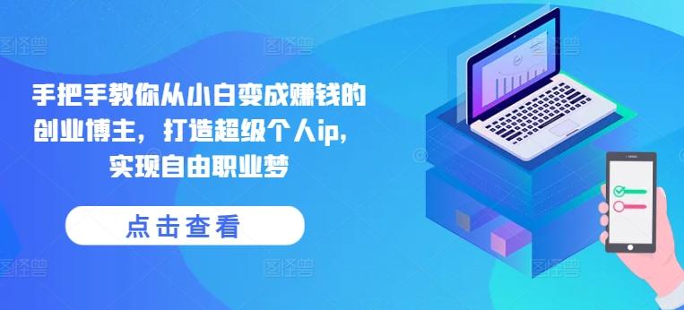 手把手教你从小白变成赚钱的创业博主，打造超级个人ip，实现自由职业梦-禾谷轻创网