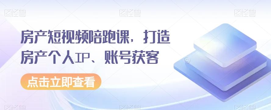 房产短视频陪跑课，打造房产个人IP、账号获客-禾谷轻创网