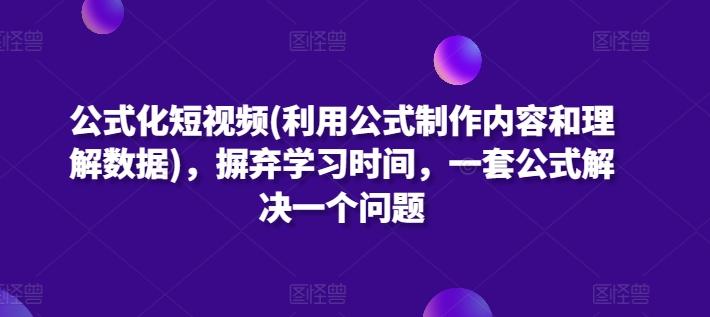 公式化短视频(利用公式制作内容和理解数据)，摒弃学习时间，一套公式解决一个问题-禾谷轻创网