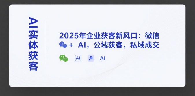 AI实体获客，2025年企业获客新风口：微信+ AI，公域获客，私域成交-禾谷轻创网