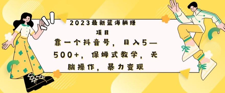 最新躺赚项目，靠一个抖音号，日入500+，保姆式教学，无脑操作，暴力变现-禾谷轻创网