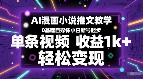 AI漫画小说推文教学，0基础自媒体小白新号起步，单条视频收益1k+，轻松变现-禾谷轻创网