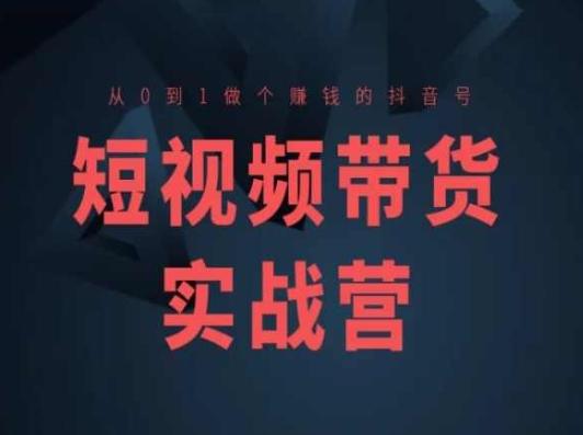 短视频带货实战营(高阶课)，从0到1做个赚钱的抖音号-禾谷轻创网
