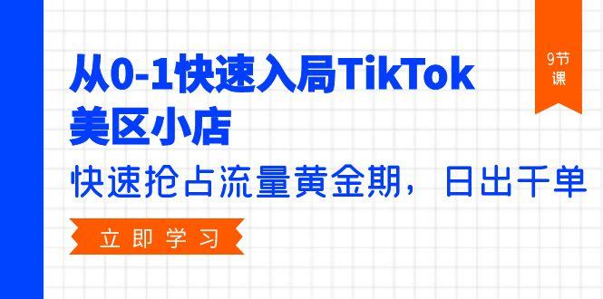 (9963期)从0-1快速入局TikTok美区小店，快速抢占流量黄金期，日出千单(9节课)-禾谷轻创网