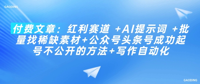 付费文章：红利赛道 +AI提示词 +批量找稀缺素材+公众号头条号成功起号不公开的方法+写作自动化-禾谷轻创网