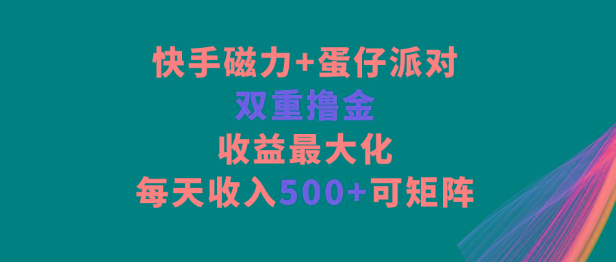 快手磁力+蛋仔派对，双重撸金，收益最大化，每天收入500+，可矩阵-禾谷轻创网